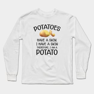 Potato - Potatoes have a skin I have a skin. Therefore I am a potato Long Sleeve T-Shirt